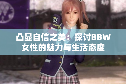 凸显自信之美：探讨BBW女性的魅力与生活态度