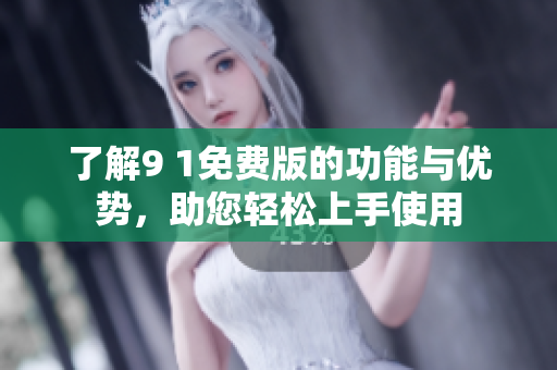 了解9 1免费版的功能与优势，助您轻松上手使用