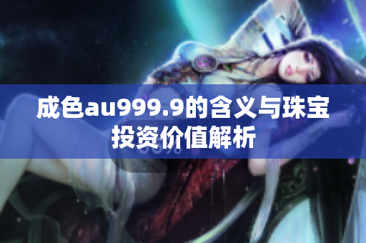 成色au999.9的含义与珠宝投资价值解析