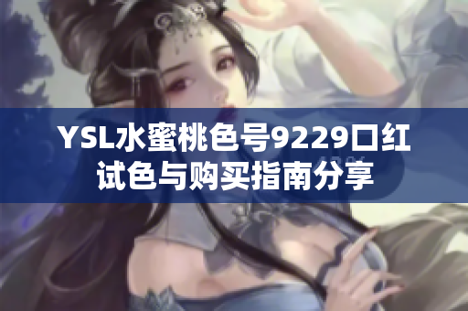 YSL水蜜桃色号9229口红试色与购买指南分享