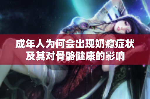 成年人为何会出现奶瘾症状及其对骨骼健康的影响