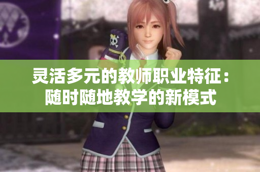 灵活多元的教师职业特征：随时随地教学的新模式