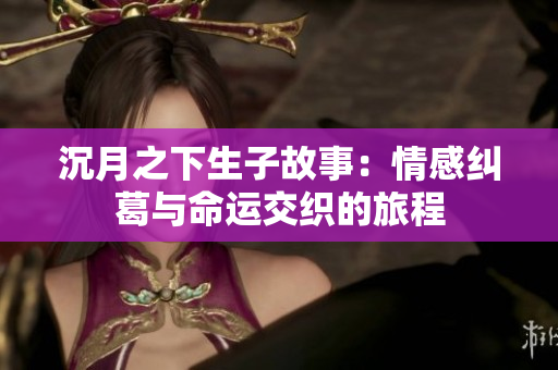 沉月之下生子故事：情感纠葛与命运交织的旅程
