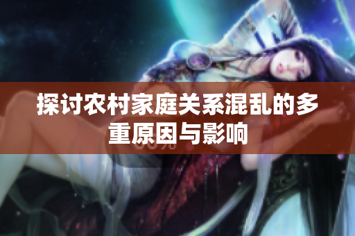 探讨农村家庭关系混乱的多重原因与影响