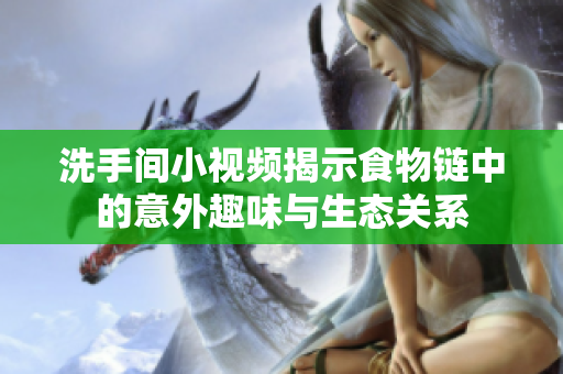 洗手间小视频揭示食物链中的意外趣味与生态关系