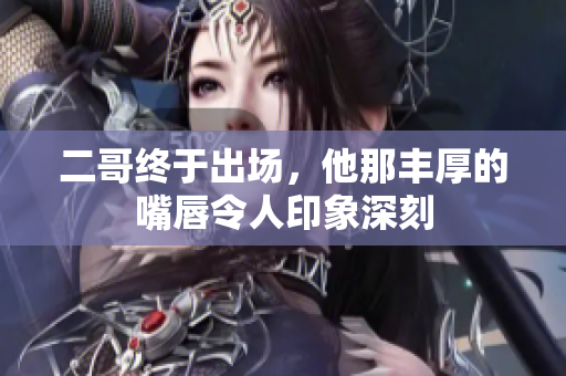 二哥终于出场，他那丰厚的嘴唇令人印象深刻