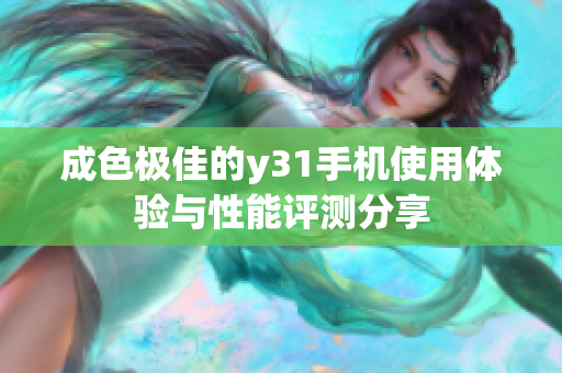 成色极佳的y31手机使用体验与性能评测分享