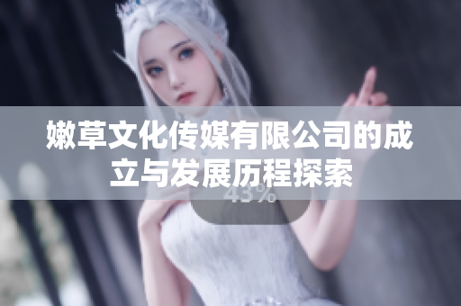 嫩草文化传媒有限公司的成立与发展历程探索