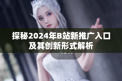 探秘2024年B站新推广入口及其创新形式解析