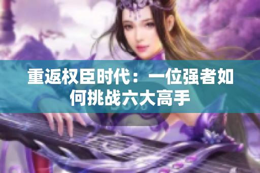 重返权臣时代：一位强者如何挑战六大高手