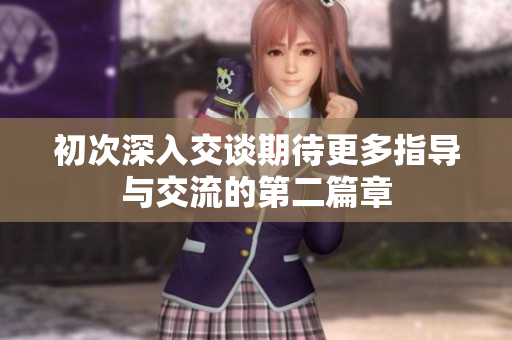 初次深入交谈期待更多指导与交流的第二篇章