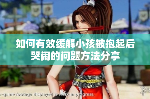 如何有效缓解小孩被抱起后哭闹的问题方法分享