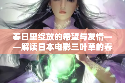 春日里绽放的希望与友情——解读日本电影三叶草的春天