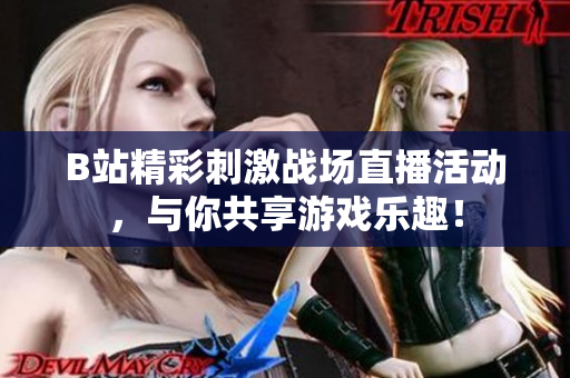 B站精彩刺激战场直播活动，与你共享游戏乐趣！