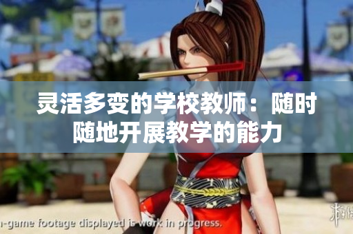 灵活多变的学校教师：随时随地开展教学的能力