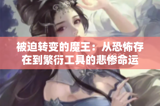被迫转变的魔王：从恐怖存在到繁衍工具的悲惨命运