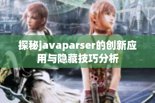 探秘javaparser的创新应用与隐藏技巧分析