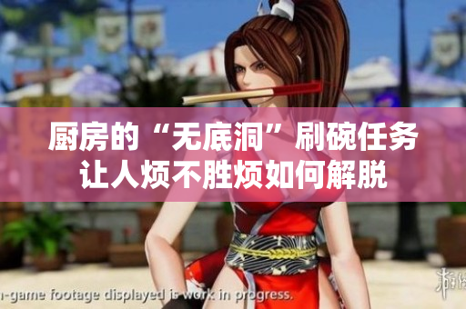 厨房的“无底洞”刷碗任务让人烦不胜烦如何解脱