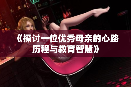 《探讨一位优秀母亲的心路历程与教育智慧》