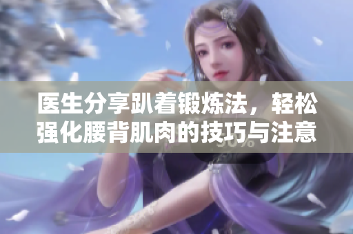 医生分享趴着锻炼法，轻松强化腰背肌肉的技巧与注意事项