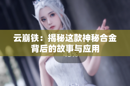 云崩铁：揭秘这款神秘合金背后的故事与应用
