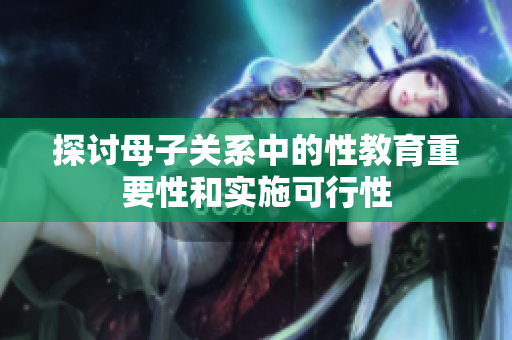 探讨母子关系中的性教育重要性和实施可行性