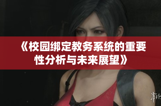 《校园绑定教务系统的重要性分析与未来展望》