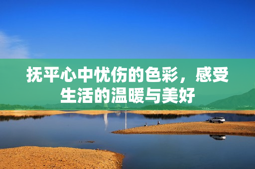 抚平心中忧伤的色彩，感受生活的温暖与美好
