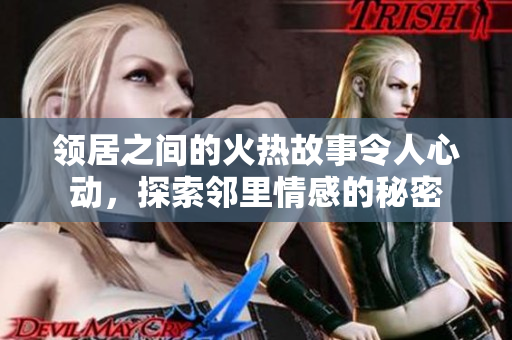 领居之间的火热故事令人心动，探索邻里情感的秘密