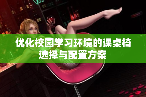 优化校园学习环境的课桌椅选择与配置方案