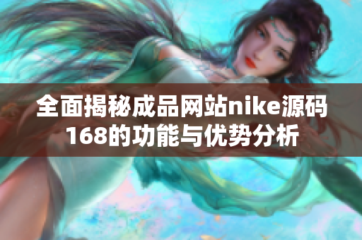 全面揭秘成品网站nike源码168的功能与优势分析