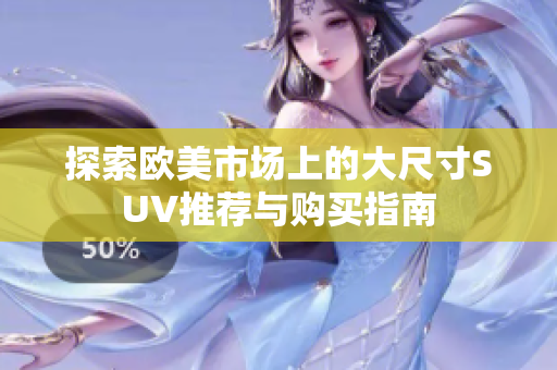 探索欧美市场上的大尺寸SUV推荐与购买指南