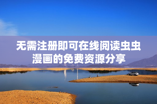 无需注册即可在线阅读虫虫漫画的免费资源分享