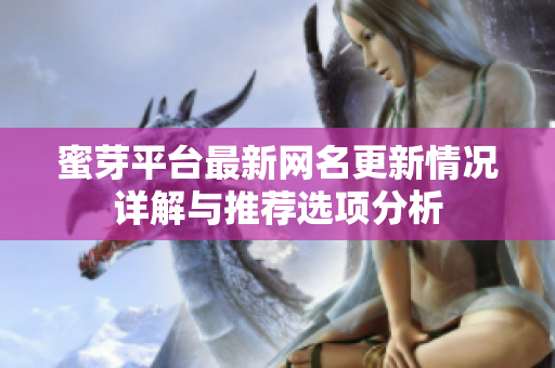 蜜芽平台最新网名更新情况详解与推荐选项分析
