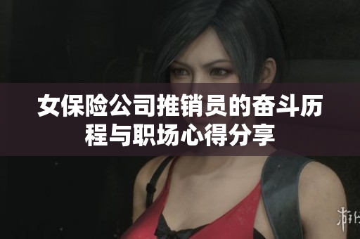 女保险公司推销员的奋斗历程与职场心得分享