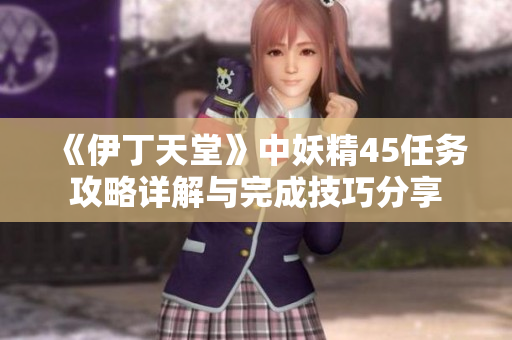《伊丁天堂》中妖精45任务攻略详解与完成技巧分享