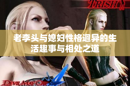老李头与媳妇性格迥异的生活趣事与相处之道