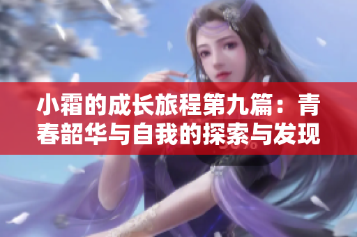 小霜的成长旅程第九篇：青春韶华与自我的探索与发现