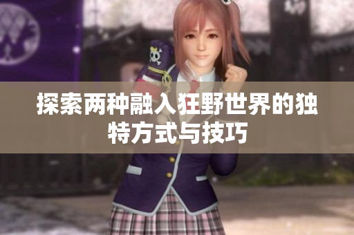 探索两种融入狂野世界的独特方式与技巧