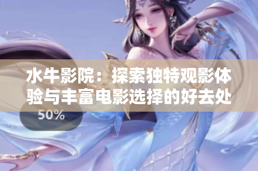 水牛影院：探索独特观影体验与丰富电影选择的好去处