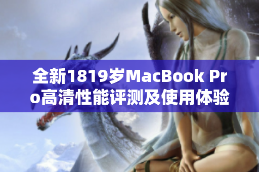 全新1819岁MacBook Pro高清性能评测及使用体验分析