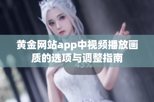 黄金网站app中视频播放画质的选项与调整指南