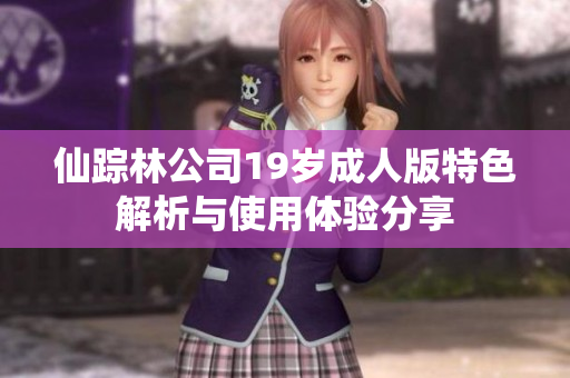 仙踪林公司19岁成人版特色解析与使用体验分享