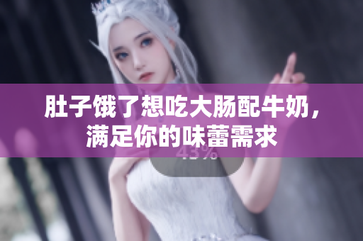 肚子饿了想吃大肠配牛奶，满足你的味蕾需求