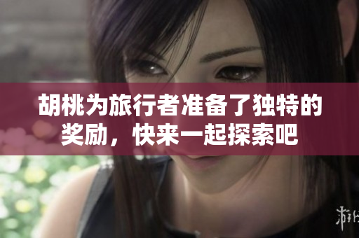 胡桃为旅行者准备了独特的奖励，快来一起探索吧
