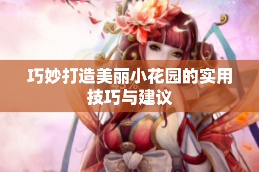巧妙打造美丽小花园的实用技巧与建议