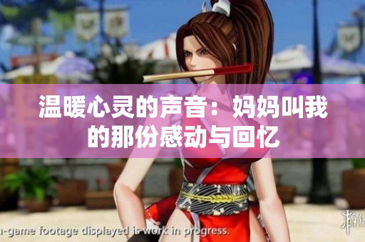温暖心灵的声音：妈妈叫我的那份感动与回忆