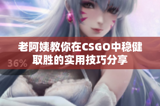 老阿姨教你在CSGO中稳健取胜的实用技巧分享