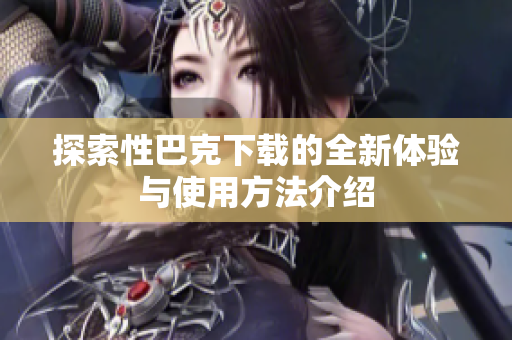 探索性巴克下载的全新体验与使用方法介绍