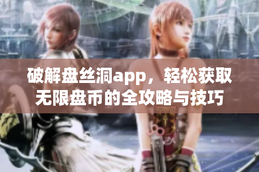 破解盘丝洞app，轻松获取无限盘币的全攻略与技巧